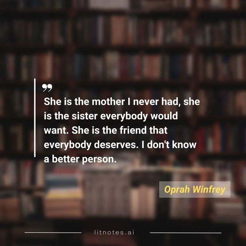 She is the mother I never had, she is the sister everybody would want. She is the friend that everybody deserves. I don't know a better person.